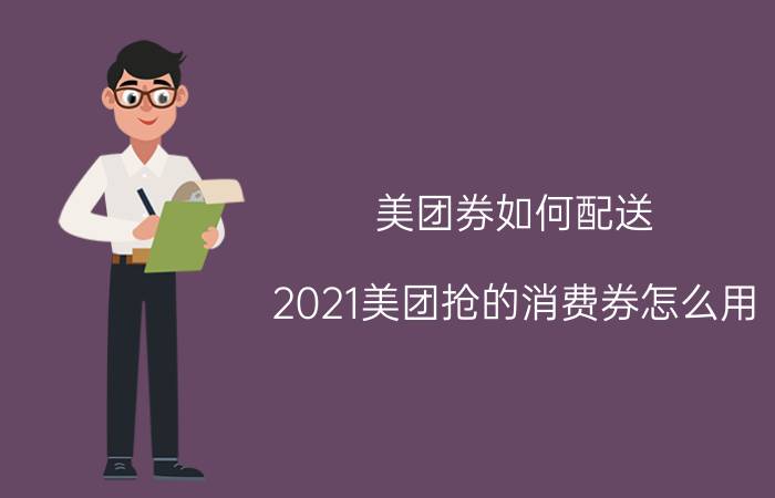 美团券如何配送 2021美团抢的消费券怎么用？